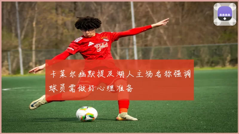 卡莱尔幽默提及湖人主场名称强调球员需做好心理准备