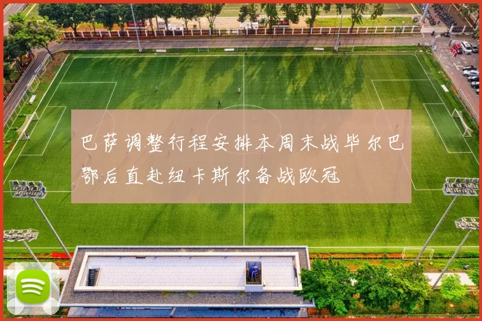 巴萨调整行程安排本周末战毕尔巴鄂后直赴纽卡斯尔备战欧冠