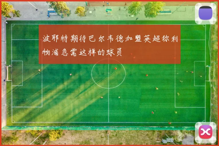 波耶特期待巴尔韦德加盟英超称利物浦急需这样的球员