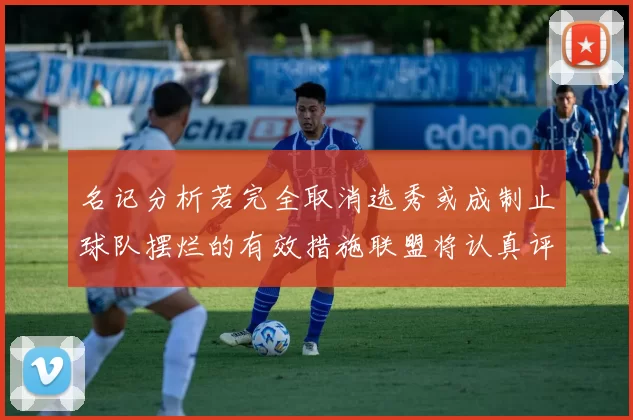 名记分析若完全取消选秀或成制止球队摆烂的有效措施联盟将认真评估此提议