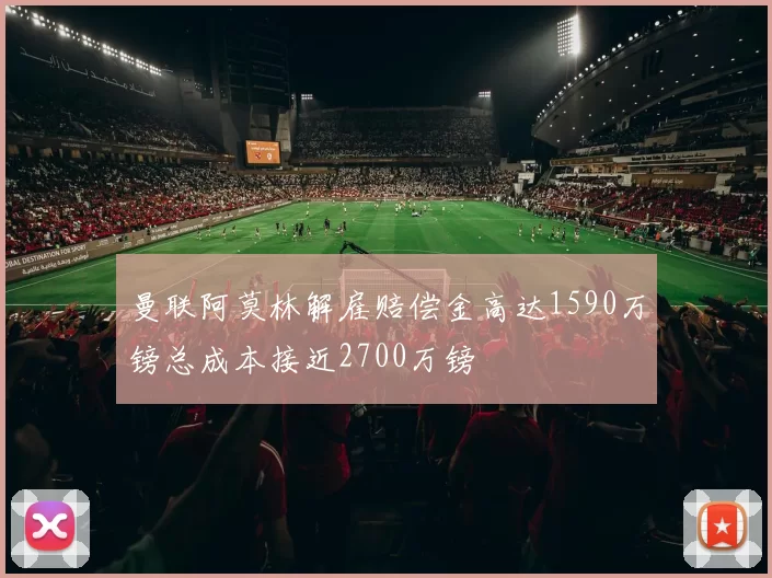 曼联阿莫林解雇赔偿金高达1590万镑总成本接近2700万镑