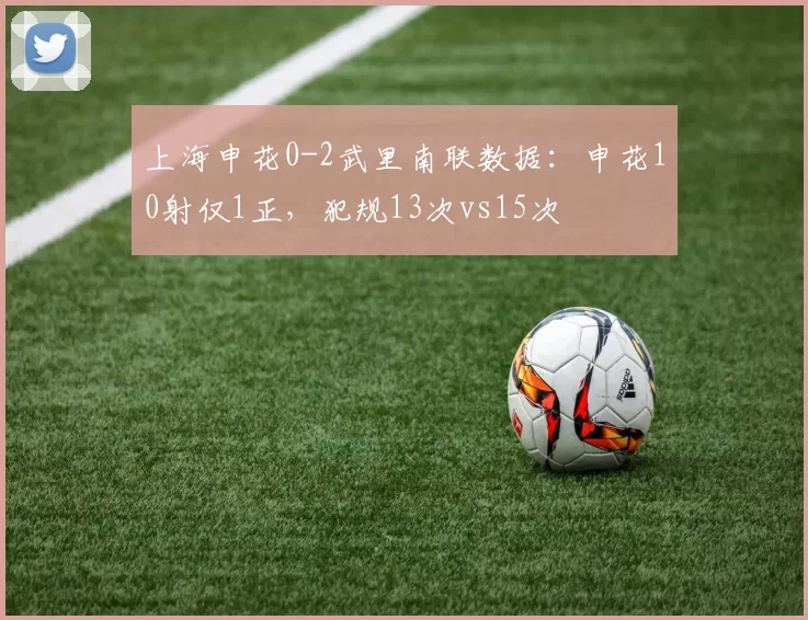 上海申花0-2武里南联数据：申花10射仅1正，犯规13次vs15次