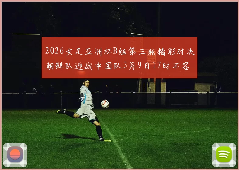 2026女足亚洲杯B组第三轮精彩对决朝鲜队迎战中国队3月9日17时不容错过