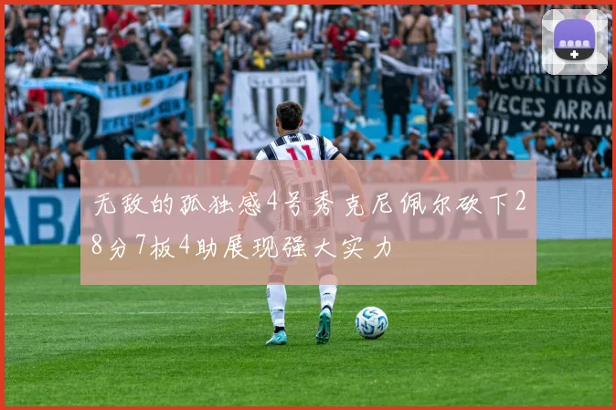无敌的孤独感4号秀克尼佩尔砍下28分7板4助展现强大实力