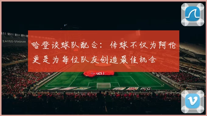 哈登谈球队配合：传球不仅为阿伦更是为每位队友创造最佳机会