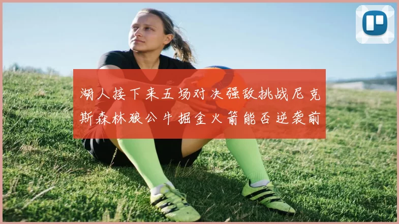 湖人接下来五场对决强敌挑战尼克斯森林狼公牛掘金火箭能否逆袭前五