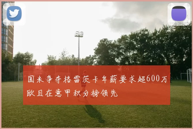 国米争夺格雷茨卡年薪要求超600万欧且在意甲积分榜领先