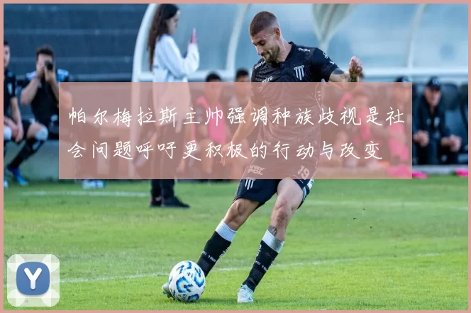 帕尔梅拉斯主帅强调种族歧视是社会问题呼吁更积极的行动与改变