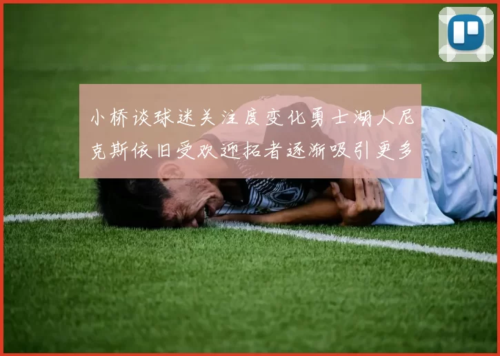 小桥谈球迷关注度变化勇士湖人尼克斯依旧受欢迎拓者逐渐吸引更多观众